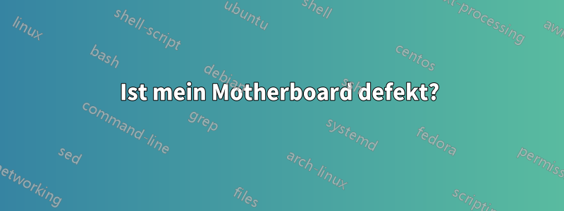 Ist mein Motherboard defekt?