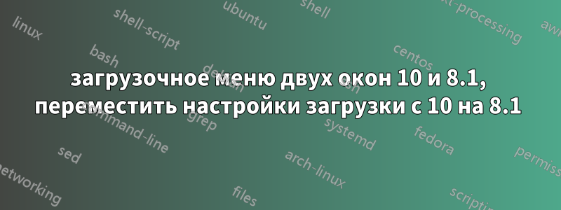 загрузочное меню двух окон 10 и 8.1, переместить настройки загрузки с 10 на 8.1