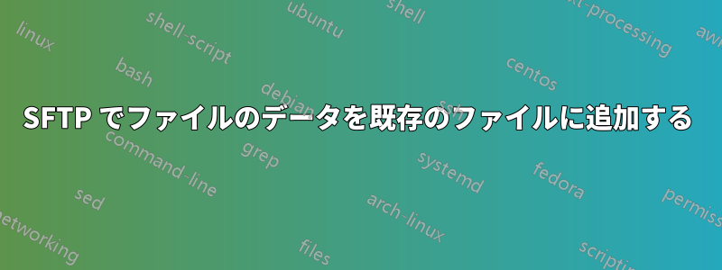 SFTP でファイルのデータを既存のファイルに追加する