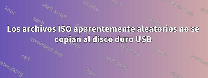 Los archivos ISO aparentemente aleatorios no se copian al disco duro USB