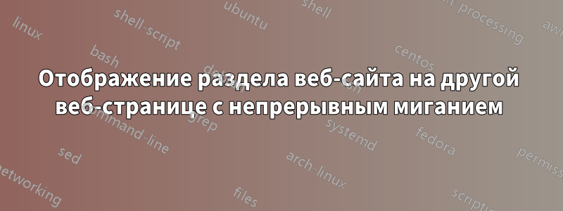 Отображение раздела веб-сайта на другой веб-странице с непрерывным миганием