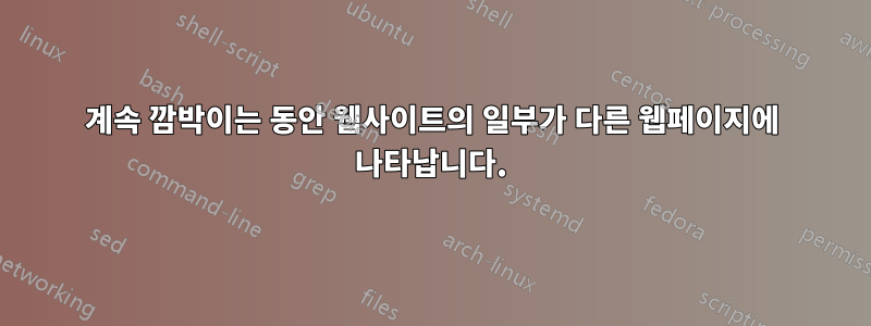계속 깜박이는 동안 웹사이트의 일부가 다른 웹페이지에 나타납니다.