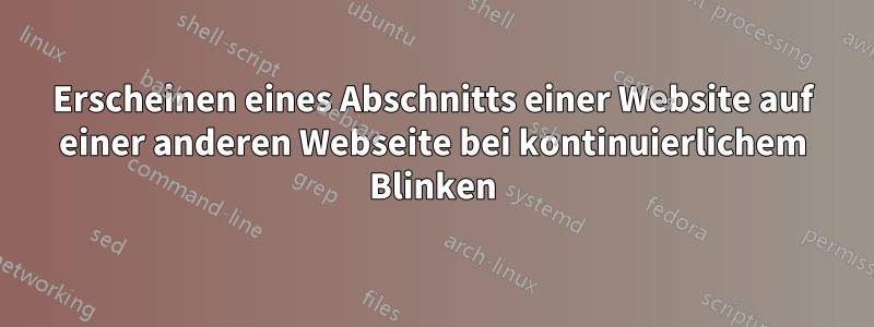 Erscheinen eines Abschnitts einer Website auf einer anderen Webseite bei kontinuierlichem Blinken