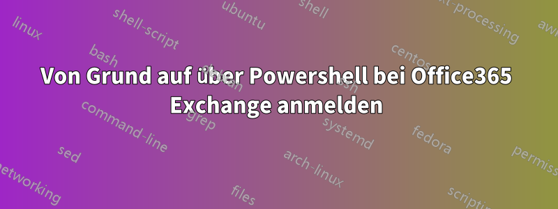 Von Grund auf über Powershell bei Office365 Exchange anmelden
