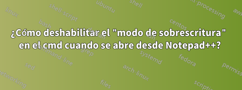 ¿Cómo deshabilitar el "modo de sobrescritura" en el cmd cuando se abre desde Notepad++?