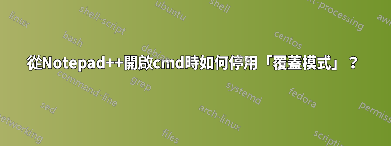 從Notepad++開啟cmd時如何停用「覆蓋模式」？