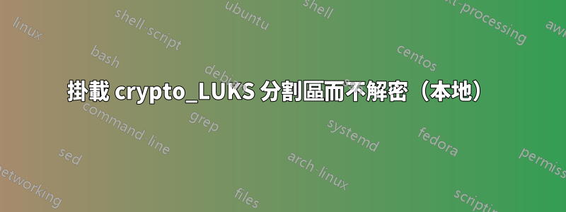 掛載 crypto_LUKS 分割區而不解密（本地）