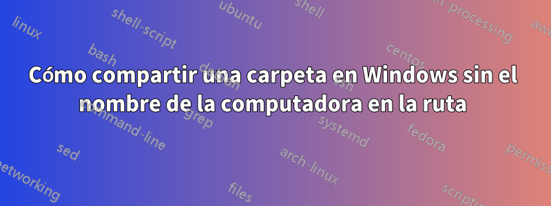 Cómo compartir una carpeta en Windows sin el nombre de la computadora en la ruta