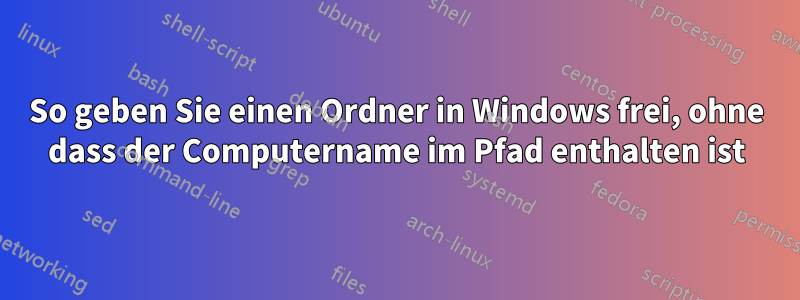 So geben Sie einen Ordner in Windows frei, ohne dass der Computername im Pfad enthalten ist