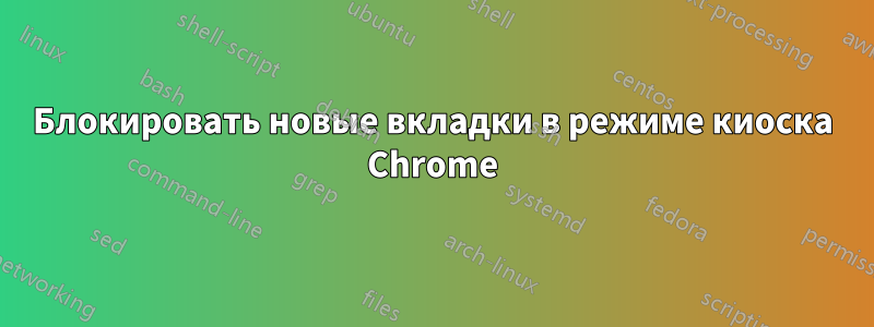 Блокировать новые вкладки в режиме киоска Chrome