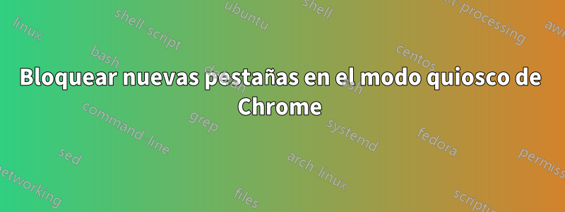 Bloquear nuevas pestañas en el modo quiosco de Chrome