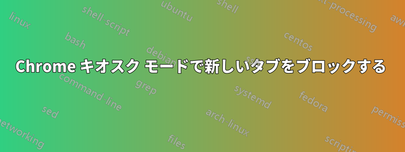 Chrome キオスク モードで新しいタブをブロックする
