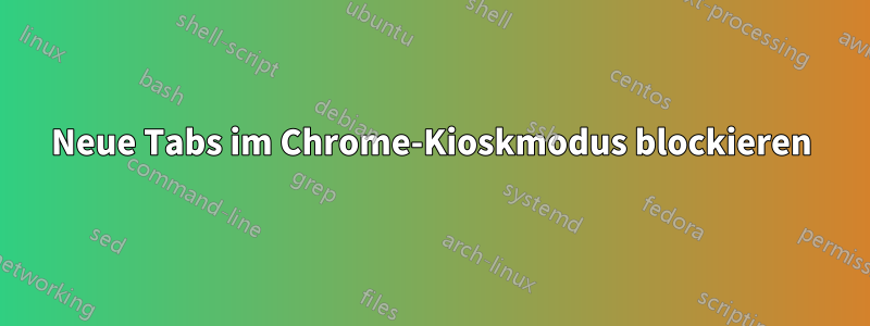 Neue Tabs im Chrome-Kioskmodus blockieren