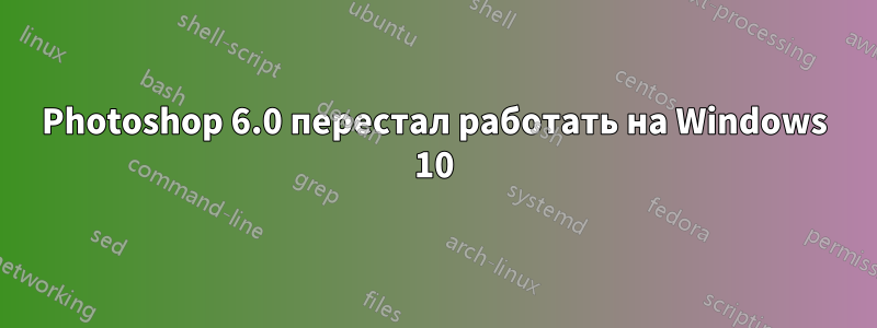 Photoshop 6.0 перестал работать на Windows 10
