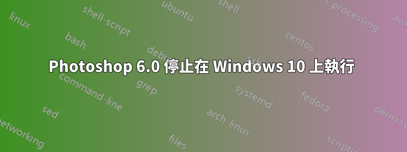 Photoshop 6.0 停止在 Windows 10 上執行