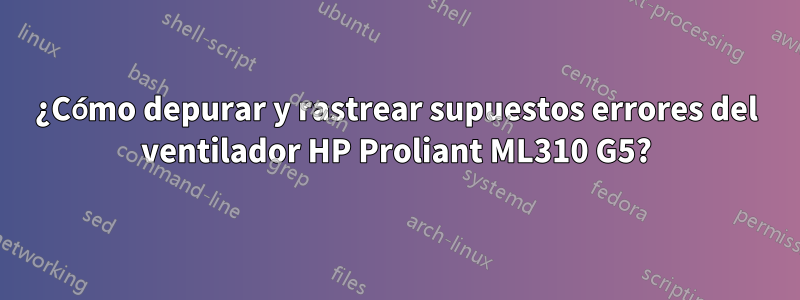 ¿Cómo depurar y rastrear supuestos errores del ventilador HP Proliant ML310 G5?