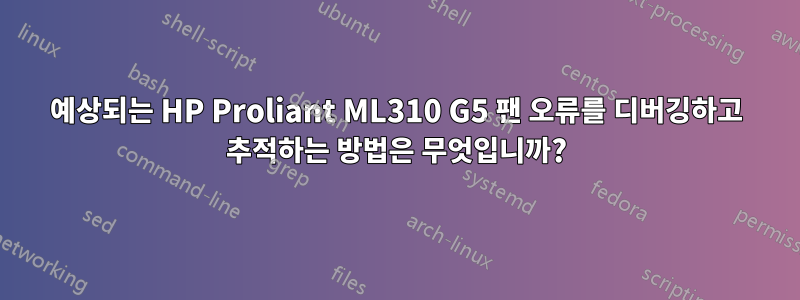 예상되는 HP Proliant ML310 G5 팬 오류를 디버깅하고 추적하는 방법은 무엇입니까?