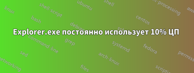 Explorer.exe постоянно использует 10% ЦП