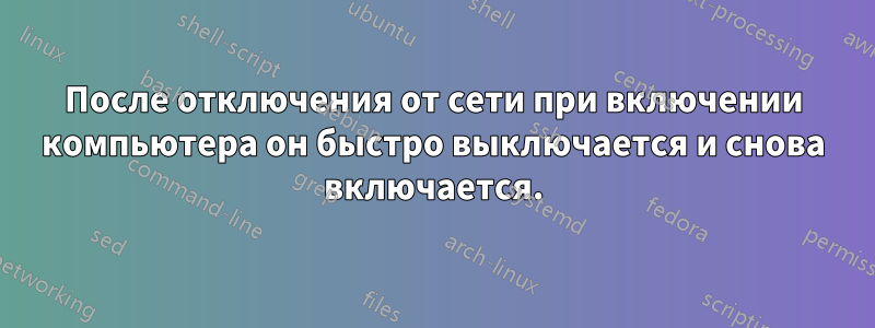 После отключения от сети при включении компьютера он быстро выключается и снова включается.