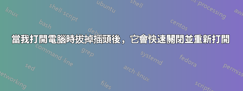 當我打開電腦時拔掉插頭後，它會快速關閉並重新打開