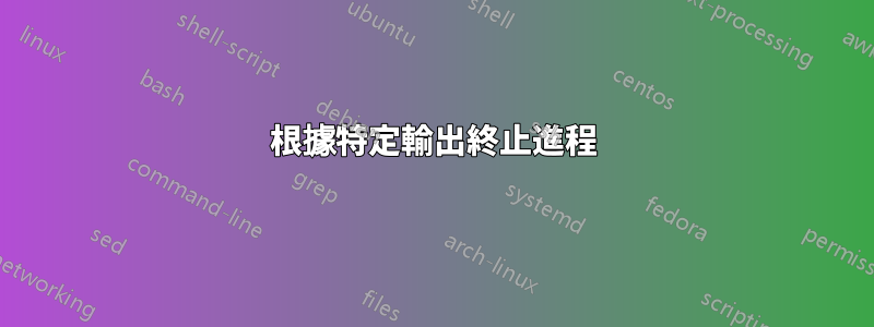 根據特定輸出終止進程