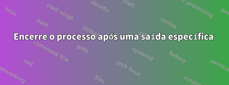 Encerre o processo após uma saída específica