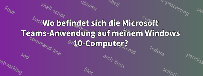 Wo befindet sich die Microsoft Teams-Anwendung auf meinem Windows 10-Computer?