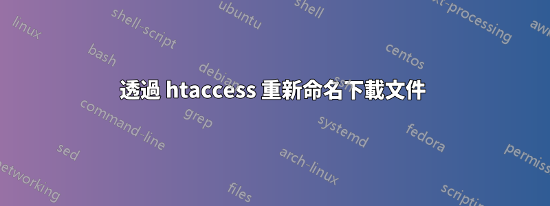 透過 htaccess 重新命名下載文件