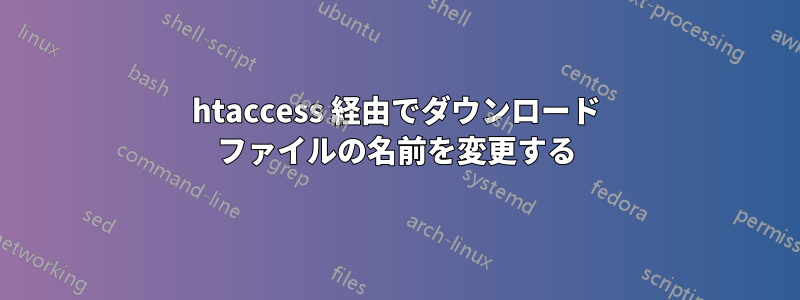 htaccess 経由でダウンロード ファイルの名前を変更する