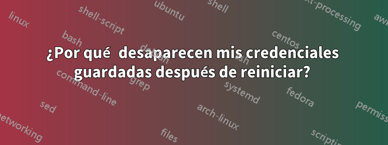 ¿Por qué desaparecen mis credenciales guardadas después de reiniciar?