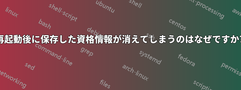 再起動後に保存した資格情報が消えてしまうのはなぜですか?