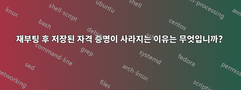 재부팅 후 저장된 자격 증명이 사라지는 이유는 무엇입니까?