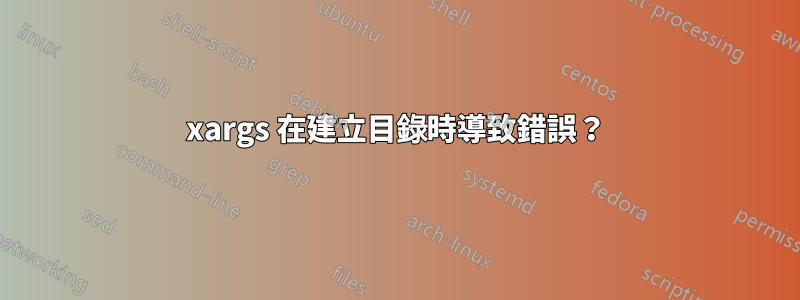 xargs 在建立目錄時導致錯誤？