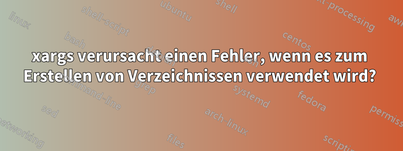 xargs verursacht einen Fehler, wenn es zum Erstellen von Verzeichnissen verwendet wird?