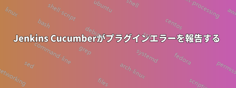 Jenkins Cucumberがプ​​ラグインエラーを報告する