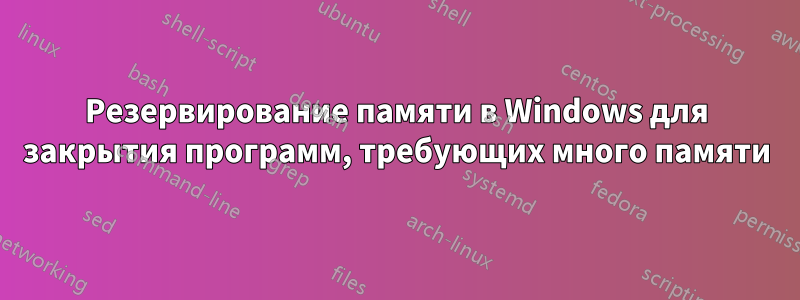 Резервирование памяти в Windows для закрытия программ, требующих много памяти
