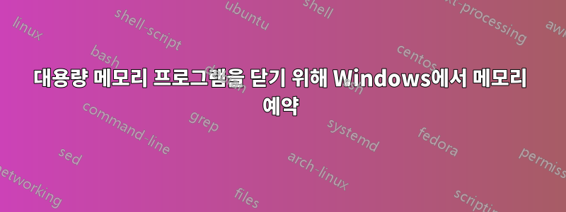대용량 메모리 프로그램을 닫기 위해 Windows에서 메모리 예약