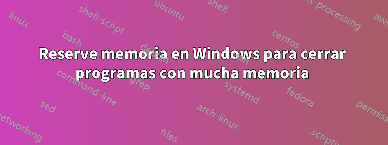 Reserve memoria en Windows para cerrar programas con mucha memoria