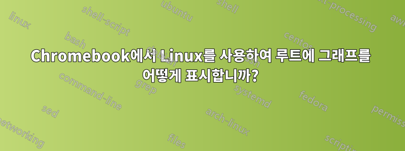 Chromebook에서 Linux를 사용하여 루트에 그래프를 어떻게 표시합니까?