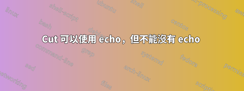 Cut 可以使用 echo，但不能沒有 echo