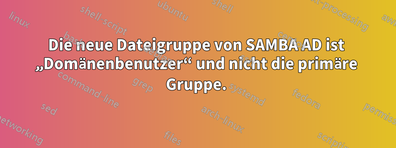 Die neue Dateigruppe von SAMBA AD ist „Domänenbenutzer“ und nicht die primäre Gruppe.