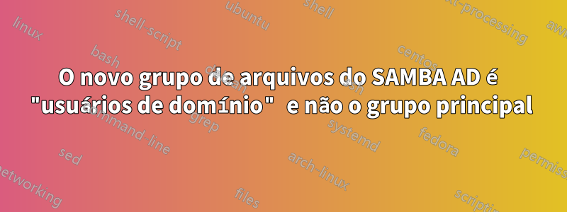 O novo grupo de arquivos do SAMBA AD é "usuários de domínio" e não o grupo principal