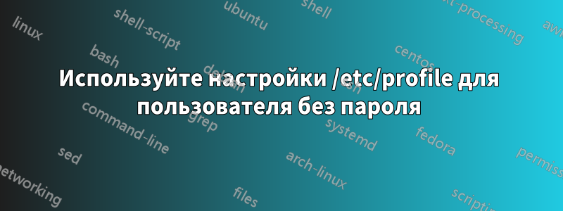 Используйте настройки /etc/profile для пользователя без пароля