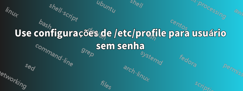 Use configurações de /etc/profile para usuário sem senha