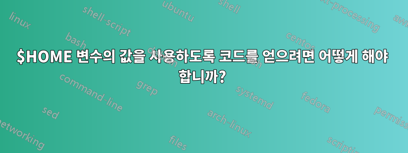 $HOME 변수의 값을 사용하도록 코드를 얻으려면 어떻게 해야 합니까?