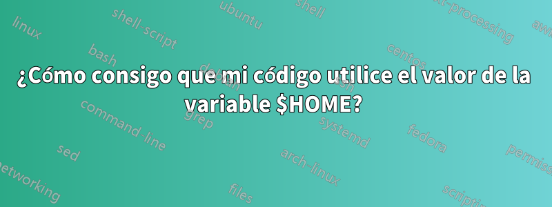 ¿Cómo consigo que mi código utilice el valor de la variable $HOME?