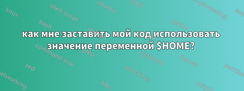 как мне заставить мой код использовать значение переменной $HOME?