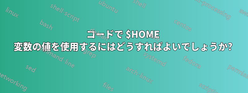 コードで $HOME 変数の値を使用するにはどうすればよいでしょうか?