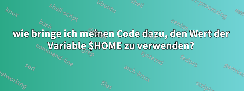 wie bringe ich meinen Code dazu, den Wert der Variable $HOME zu verwenden?