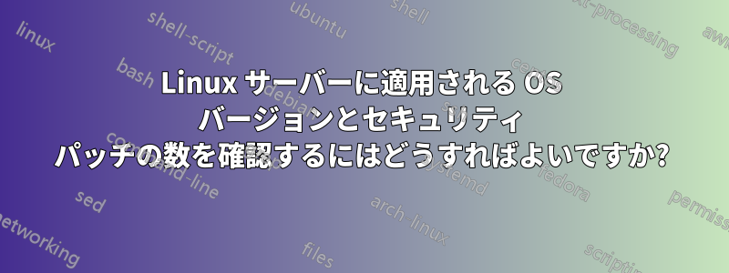 Linux サーバーに適用される OS バージョンとセキュリティ パッチの数を確認するにはどうすればよいですか?